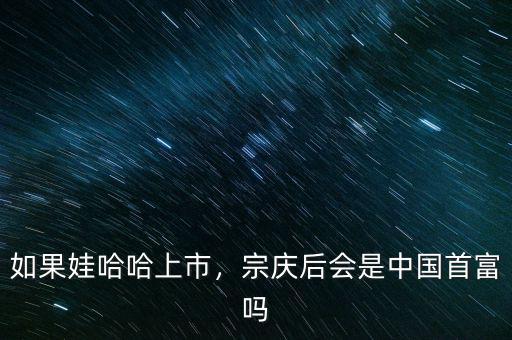如果娃哈哈上市，宗慶后會(huì)是中國首富嗎
