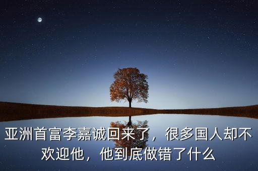 亞洲首富李嘉誠(chéng)回來了，很多國(guó)人卻不歡迎他，他到底做錯(cuò)了什么