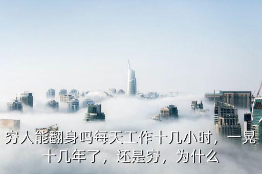 窮人能翻身嗎每天工作十幾小時，一晃十幾年了，還是窮，為什么