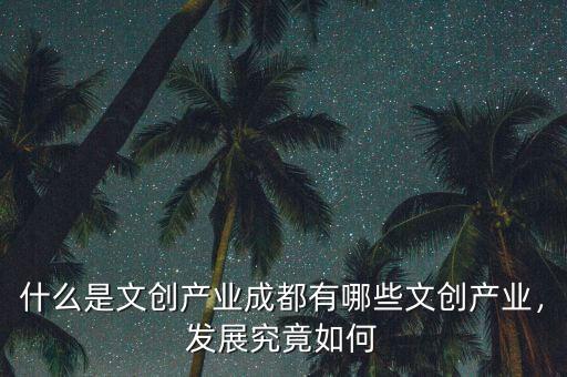 什么是文創(chuàng)產(chǎn)業(yè)成都有哪些文創(chuàng)產(chǎn)業(yè)，發(fā)展究竟如何