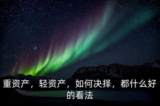 重資產(chǎn)，輕資產(chǎn)，如何決擇，都什么好的看法