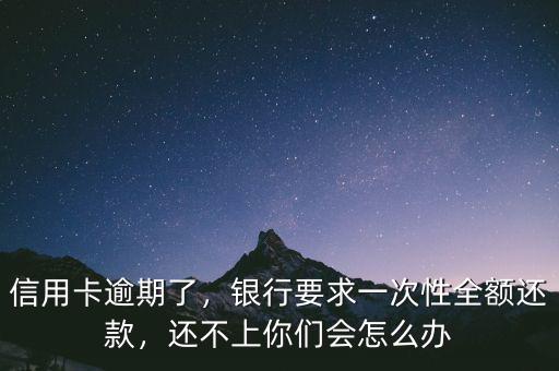 信用卡逾期了，銀行要求一次性全額還款，還不上你們會(huì)怎么辦