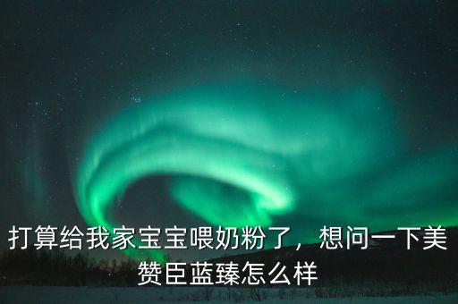 打算給我家寶寶喂奶粉了，想問(wèn)一下美贊臣藍(lán)臻怎么樣