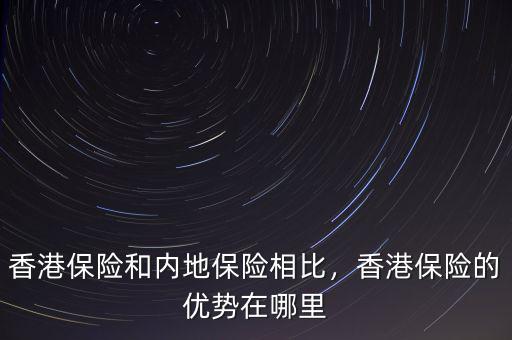 香港保險(xiǎn)和內(nèi)地保險(xiǎn)相比，香港保險(xiǎn)的優(yōu)勢(shì)在哪里