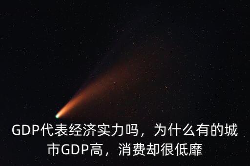 GDP代表經(jīng)濟(jì)實(shí)力嗎，為什么有的城市GDP高，消費(fèi)卻很低靡