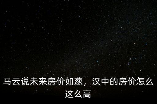 馬云說未來房價(jià)如蔥，漢中的房價(jià)怎么這么高