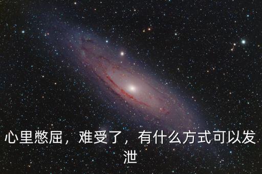 心里憋屈，難受了，有什么方式可以發(fā)泄