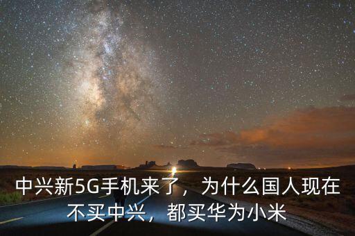 中興新5G手機來了，為什么國人現(xiàn)在不買中興，都買華為小米