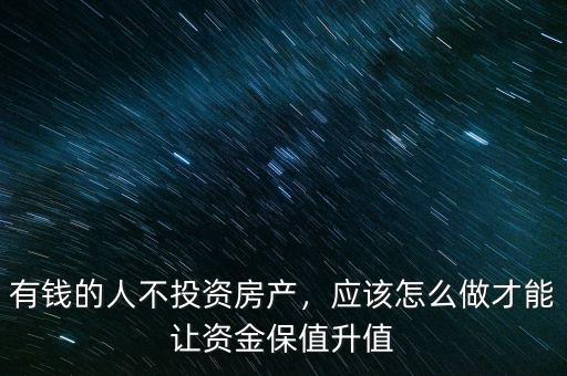 有錢的人不投資房產(chǎn)，應(yīng)該怎么做才能讓資金保值升值