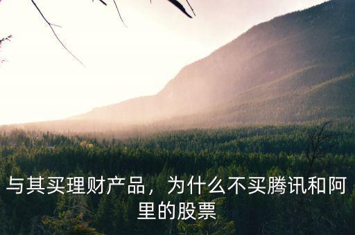 與其買理財(cái)產(chǎn)品，為什么不買騰訊和阿里的股票