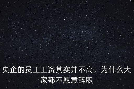 央企的員工工資其實(shí)并不高，為什么大家都不愿意辭職