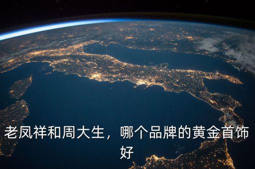 老鳳祥和周大生，哪個品牌的黃金首飾好