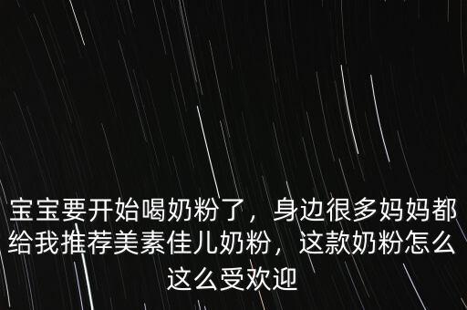 寶寶要開始喝奶粉了，身邊很多媽媽都給我推薦美素佳兒奶粉，這款奶粉怎么這么受歡迎