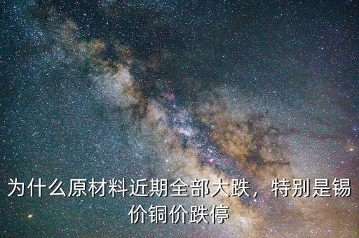 為什么原材料近期全部大跌，特別是錫價(jià)銅價(jià)跌停