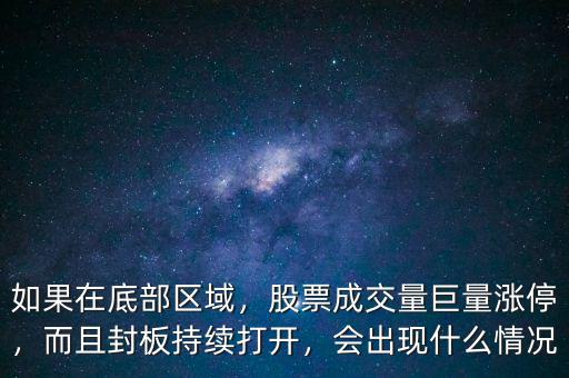 如果在底部區(qū)域，股票成交量巨量漲停，而且封板持續(xù)打開(kāi)，會(huì)出現(xiàn)什么情況