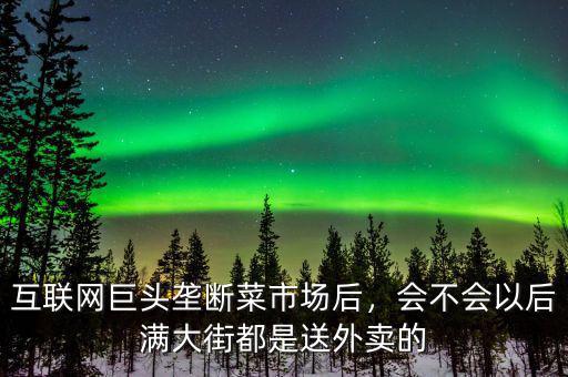 互聯(lián)網巨頭壟斷菜市場后，會不會以后滿大街都是送外賣的