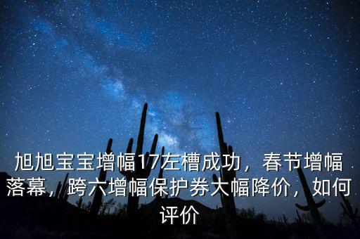 旭旭寶寶增幅17左槽成功，春節(jié)增幅落幕，跨六增幅保護(hù)券大幅降價(jià)，如何評(píng)價(jià)