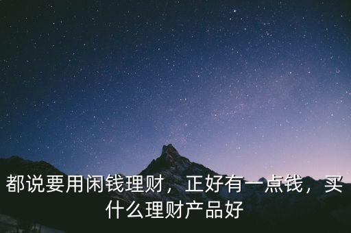 都說(shuō)要用閑錢理財(cái)，正好有一點(diǎn)錢，買什么理財(cái)產(chǎn)品好