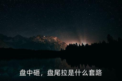 盤(pán)中砸，盤(pán)尾拉是什么套路