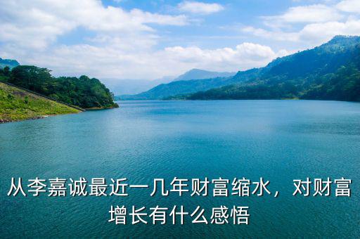 從李嘉誠(chéng)最近一幾年財(cái)富縮水，對(duì)財(cái)富增長(zhǎng)有什么感悟