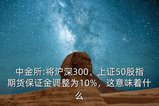 中金所:將滬深300、上證50股指期貨保證金調(diào)整為10%，這意味著什么