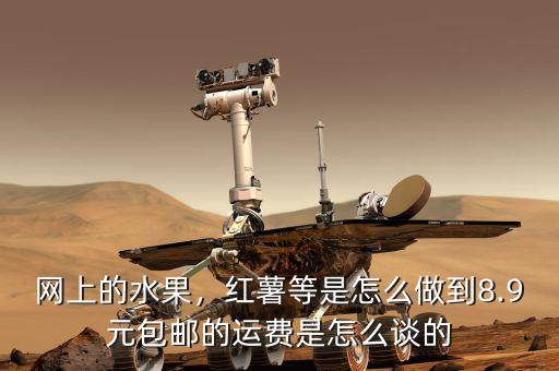 網(wǎng)上的水果，紅薯等是怎么做到8.9元包郵的運費是怎么談的