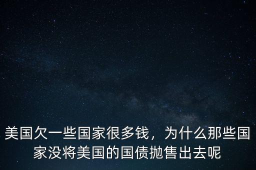 美國(guó)欠一些國(guó)家很多錢，為什么那些國(guó)家沒(méi)將美國(guó)的國(guó)債拋售出去呢