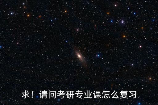 求！請問考研專業(yè)課怎么復(fù)習(xí)