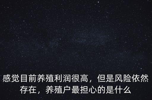 感覺目前養(yǎng)殖利潤很高，但是風(fēng)險(xiǎn)依然存在，養(yǎng)殖戶最擔(dān)心的是什么
