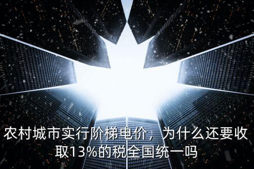 農(nóng)村城市實(shí)行階梯電價(jià)，為什么還要收取13%的稅全國(guó)統(tǒng)一嗎