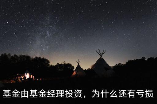 基金由基金經(jīng)理投資，為什么還有虧損