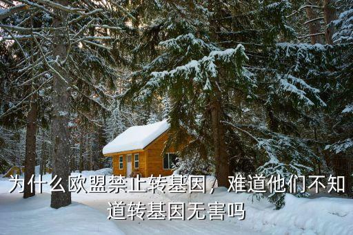 為什么歐盟禁止轉(zhuǎn)基因，難道他們不知道轉(zhuǎn)基因無害嗎