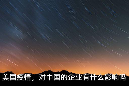 美國(guó)疫情，對(duì)中國(guó)的企業(yè)有什么影響嗎