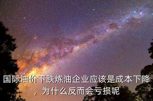 國(guó)際油價(jià)下跌煉油企業(yè)應(yīng)該是成本下降，為什么反而會(huì)虧損呢