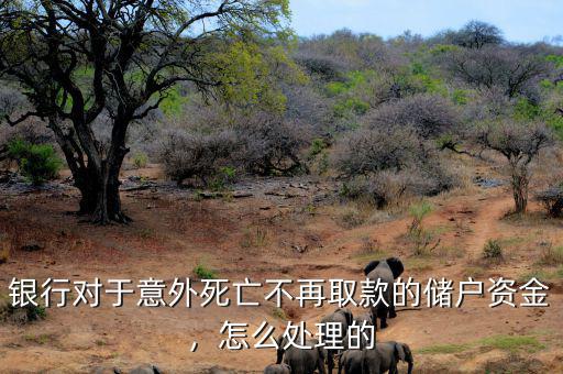 銀行對(duì)于意外死亡不再取款的儲(chǔ)戶(hù)資金，怎么處理的