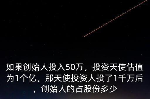 如果創(chuàng)始人投入50萬，投資天使估值為1個(gè)億，那天使投資人投了1千萬后，創(chuàng)始人的占股份多少