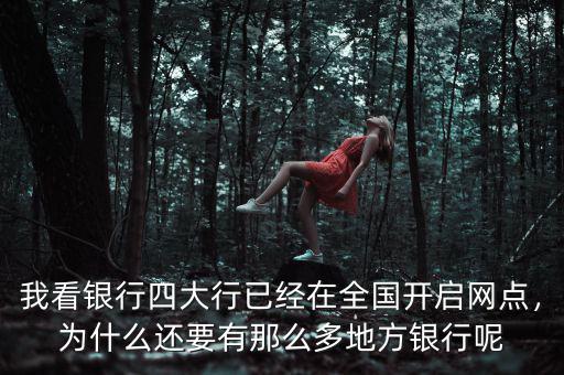 我看銀行四大行已經(jīng)在全國開啟網(wǎng)點(diǎn)，為什么還要有那么多地方銀行呢