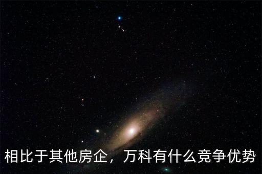 相比于其他房企，萬科有什么競爭優(yōu)勢
