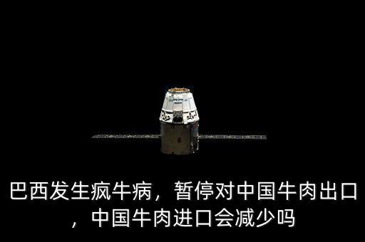 巴西發(fā)生瘋牛病，暫停對中國牛肉出口，中國牛肉進口會減少嗎