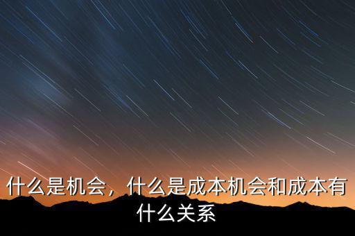 什么是機(jī)會，什么是成本機(jī)會和成本有什么關(guān)系