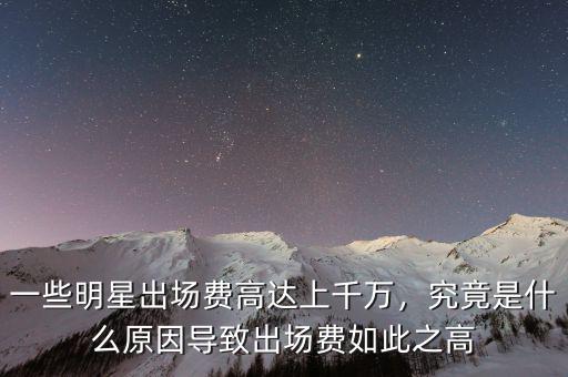 一些明星出場(chǎng)費(fèi)高達(dá)上千萬(wàn)，究竟是什么原因?qū)е鲁鰣?chǎng)費(fèi)如此之高