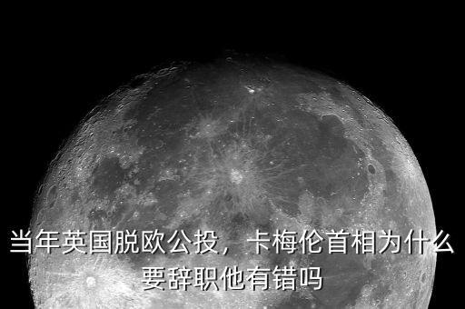 當(dāng)年英國脫歐公投，卡梅倫首相為什么要辭職他有錯(cuò)嗎