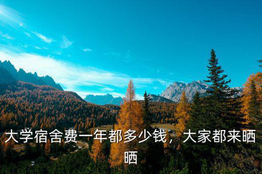 大學宿舍費一年都多少錢，大家都來曬曬