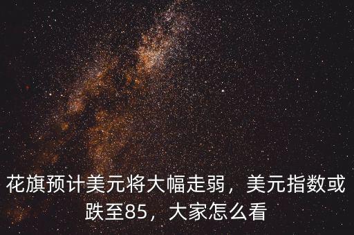 花旗預(yù)計美元將大幅走弱，美元指數(shù)或跌至85，大家怎么看