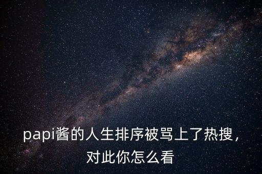 papi醬的人生排序被罵上了熱搜，對此你怎么看