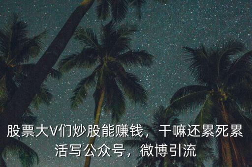 股票大V們炒股能賺錢，干嘛還累死累活寫公眾號，微博引流