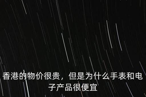 香港的物價(jià)很貴，但是為什么手表和電子產(chǎn)品很便宜