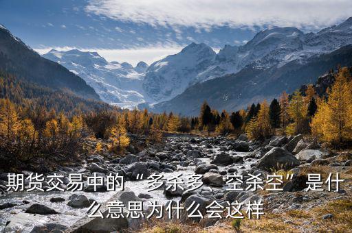 期貨交易中的“多殺多、空殺空”是什么意思為什么會這樣