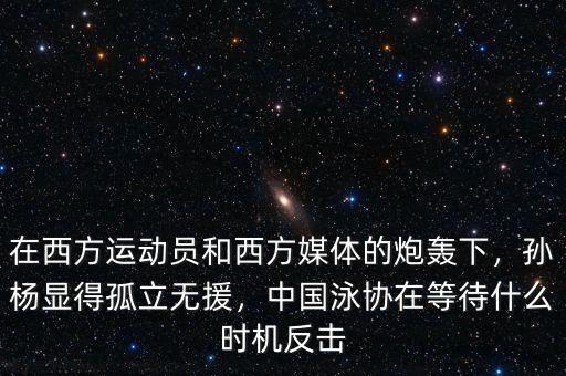 在西方運(yùn)動(dòng)員和西方媒體的炮轟下，孫楊顯得孤立無(wú)援，中國(guó)泳協(xié)在等待什么時(shí)機(jī)反擊