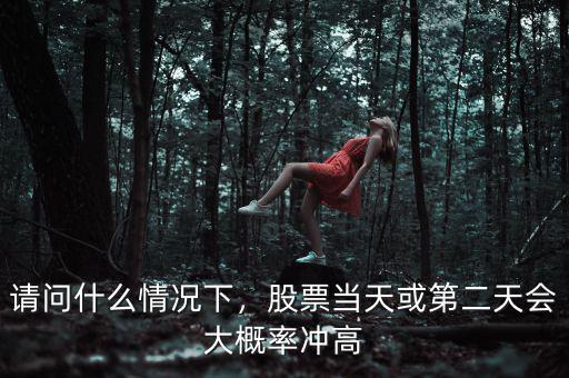 請問什么情況下，股票當天或第二天會大概率沖高